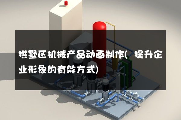 拱墅区机械产品动画制作(提升企业形象的有效方式)