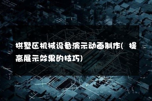 拱墅区机械设备演示动画制作(提高展示效果的技巧)