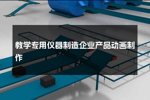 教学专用仪器制造企业产品动画制作