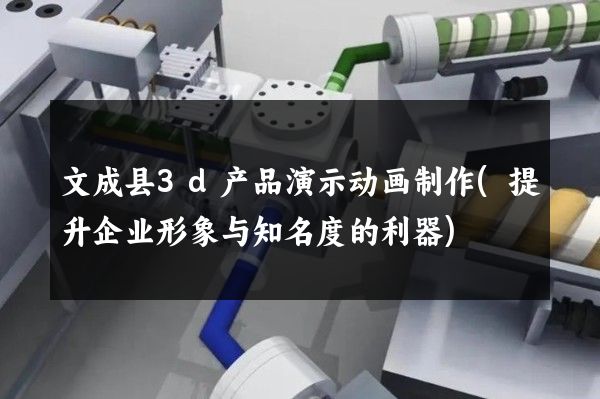 文成县3d产品演示动画制作(提升企业形象与知名度的利器)