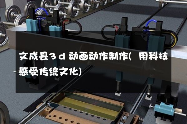 文成县3d动画动作制作(用科技感受传统文化)