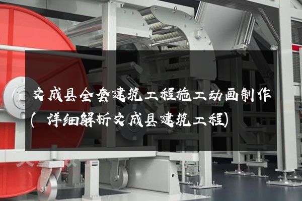 文成县全套建筑工程施工动画制作(详细解析文成县建筑工程)