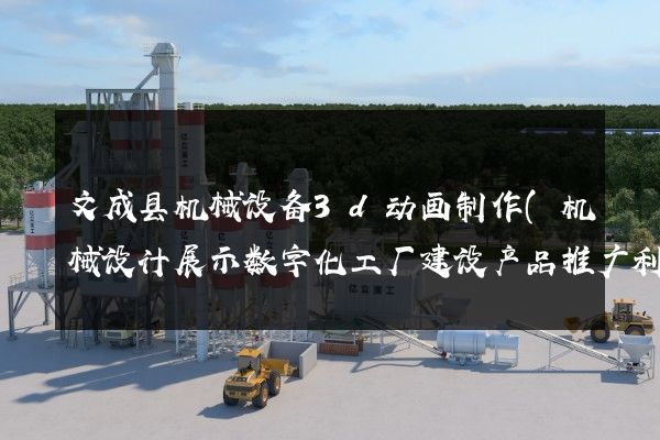 文成县机械设备3d动画制作(机械设计展示数字化工厂建设产品推广利器)