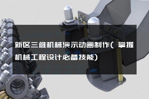 新区三维机械演示动画制作(掌握机械工程设计必备技能)