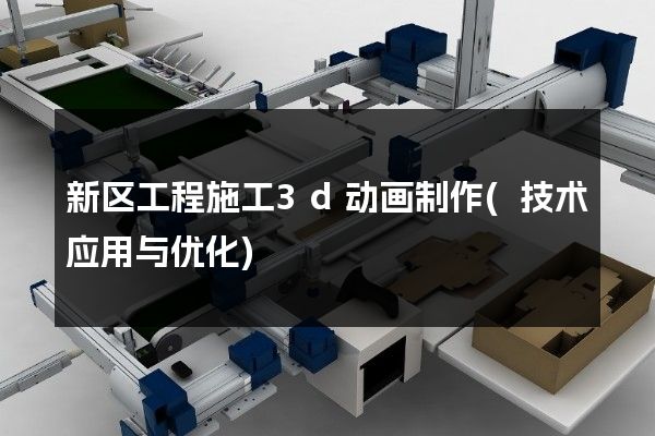 新区工程施工3d动画制作(技术应用与优化)