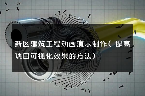 新区建筑工程动画演示制作(提高项目可视化效果的方法)