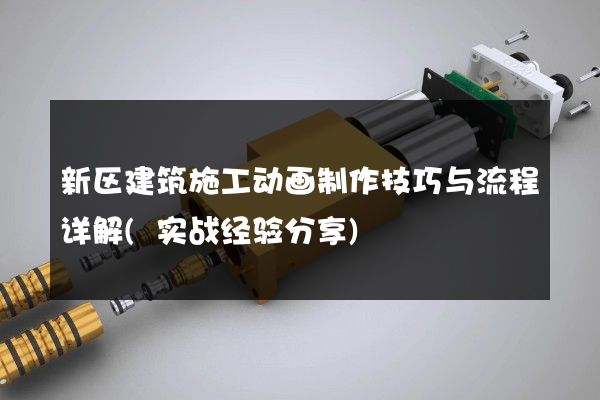 新区建筑施工动画制作技巧与流程详解(实战经验分享)