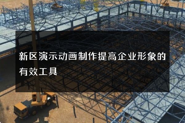 新区演示动画制作提高企业形象的有效工具