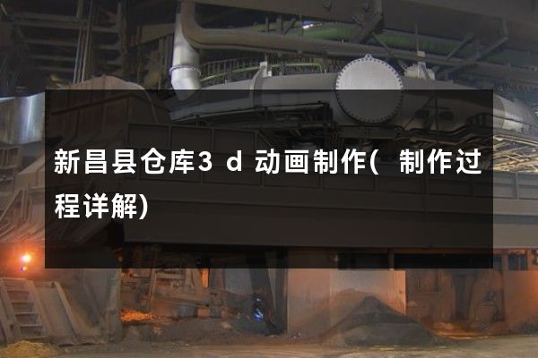 新昌县仓库3d动画制作(制作过程详解)