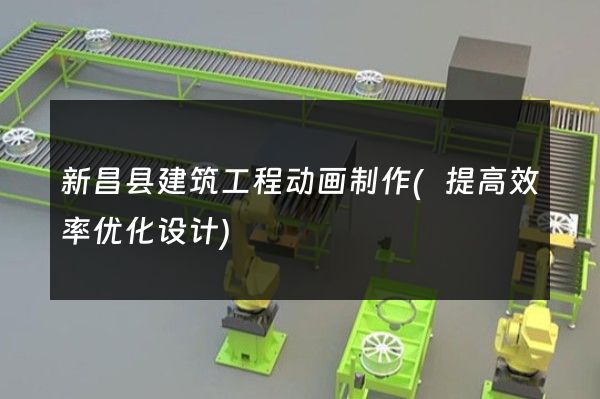 新昌县建筑工程动画制作(提高效率优化设计)