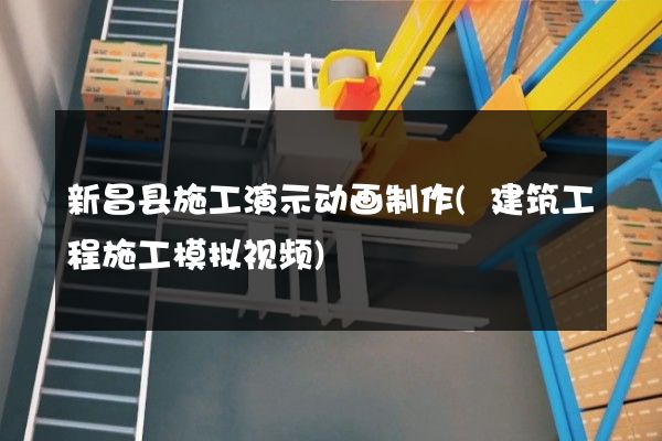 新昌县施工演示动画制作(建筑工程施工模拟视频)