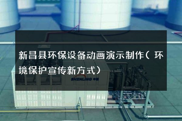 新昌县环保设备动画演示制作(环境保护宣传新方式)