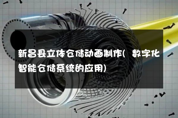 新昌县立体仓储动画制作(数字化智能仓储系统的应用)