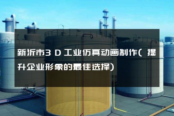 新沂市3D工业仿真动画制作(提升企业形象的最佳选择)