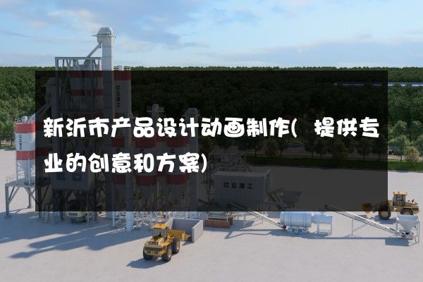 新沂市产品设计动画制作(提供专业的创意和方案)