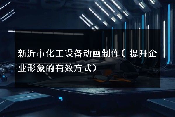 新沂市化工设备动画制作(提升企业形象的有效方式)