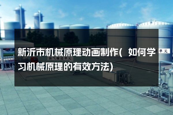 新沂市机械原理动画制作(如何学习机械原理的有效方法)