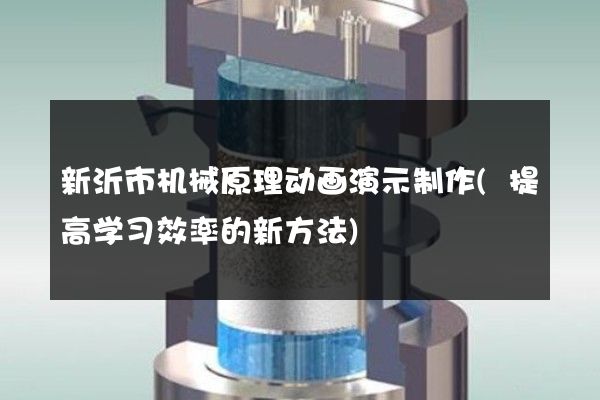 新沂市机械原理动画演示制作(提高学习效率的新方法)