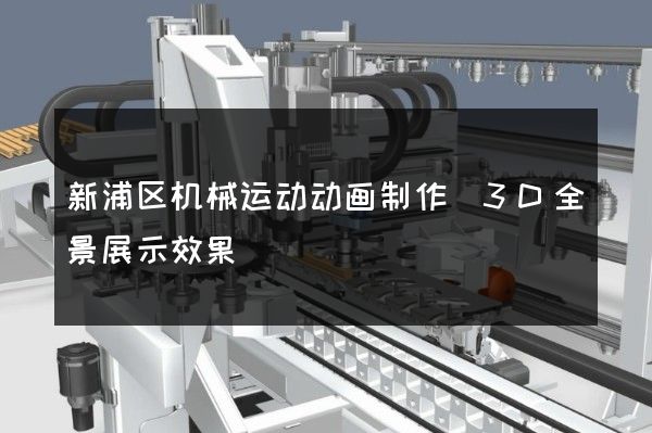 新浦区机械运动动画制作(3D全景展示效果)