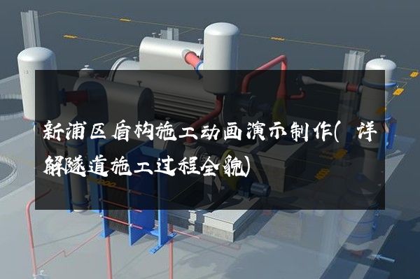 新浦区盾构施工动画演示制作(详解隧道施工过程全貌)