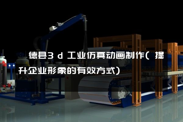 旌德县3d工业仿真动画制作(提升企业形象的有效方式)