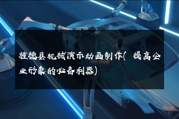 旌德县机械演示动画制作(提高企业形象的必备利器)