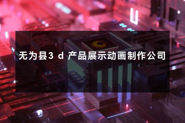 无为县3d产品展示动画制作公司