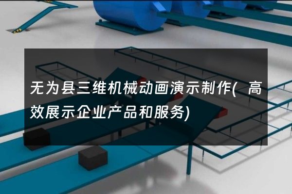 无为县三维机械动画演示制作(高效展示企业产品和服务)