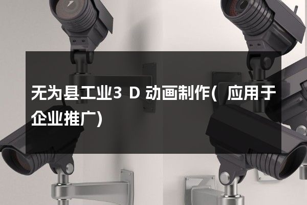 无为县工业3D动画制作(应用于企业推广)