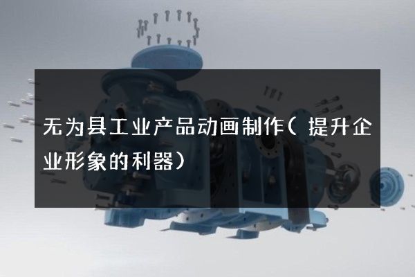 无为县工业产品动画制作(提升企业形象的利器)