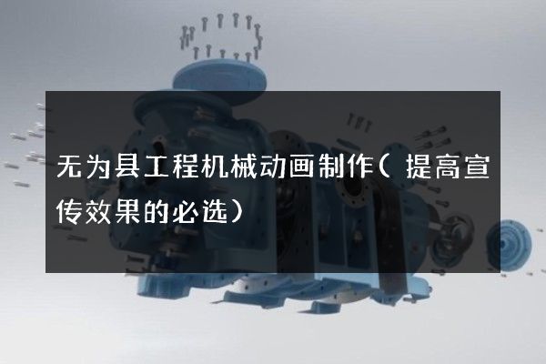 无为县工程机械动画制作(提高宣传效果的必选)