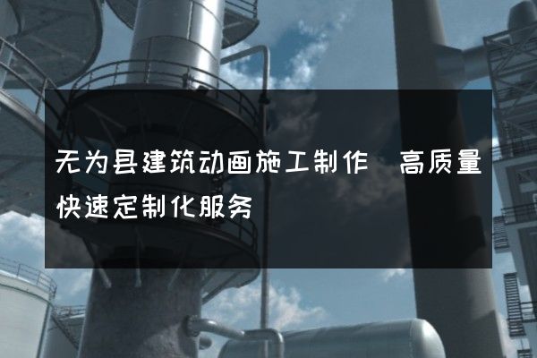 无为县建筑动画施工制作(高质量快速定制化服务)