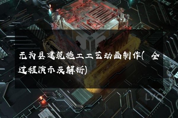 无为县建筑施工工艺动画制作(全过程演示及解析)