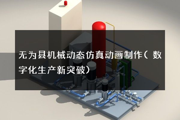 无为县机械动态仿真动画制作(数字化生产新突破)