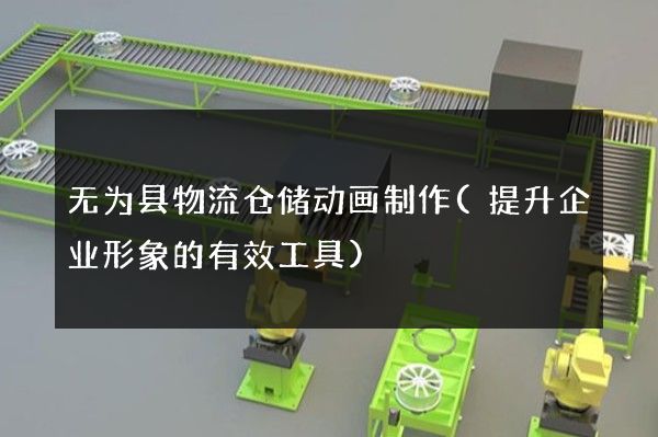 无为县物流仓储动画制作(提升企业形象的有效工具)