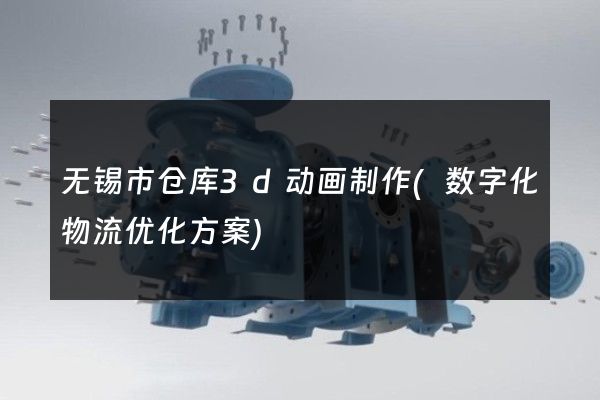 无锡市仓库3d动画制作(数字化物流优化方案)