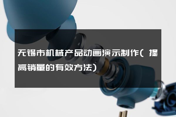 无锡市机械产品动画演示制作(提高销量的有效方法)