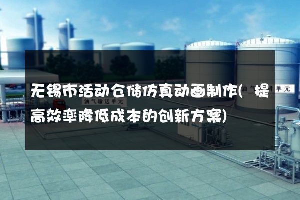 无锡市活动仓储仿真动画制作(提高效率降低成本的创新方案)