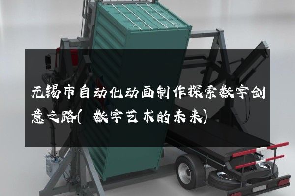 无锡市自动化动画制作探索数字创意之路(数字艺术的未来)