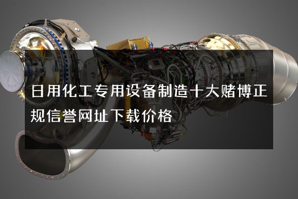 日用化工专用设备制造十大赌博正规信誉网址下载价格