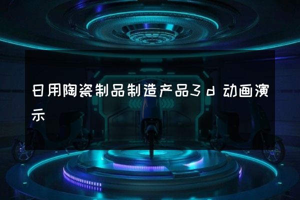 日用陶瓷制品制造产品3d动画演示