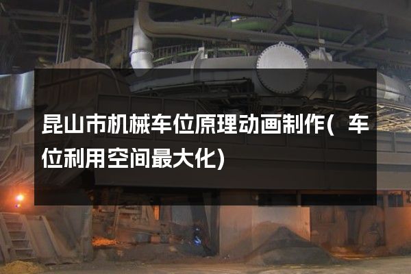 昆山市机械车位原理动画制作(车位利用空间最大化)