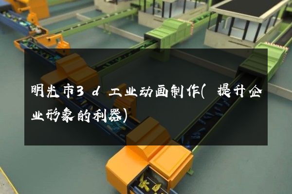 明光市3d工业动画制作(提升企业形象的利器)