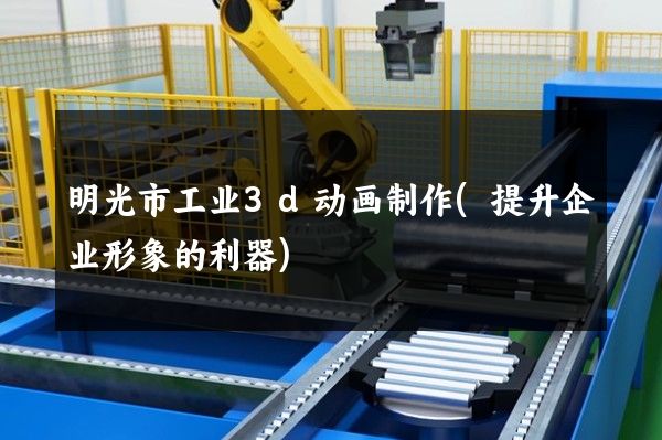 明光市工业3d动画制作(提升企业形象的利器)