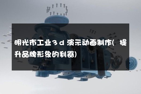 明光市工业3d演示动画制作(提升品牌形象的利器)