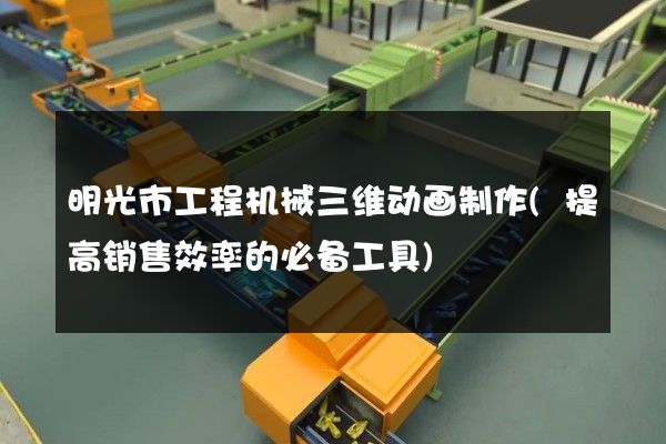 明光市工程机械三维动画制作(提高销售效率的必备工具)