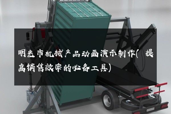 明光市机械产品动画演示制作(提高销售效率的必备工具)