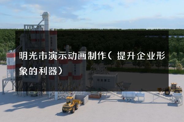 明光市演示动画制作(提升企业形象的利器)