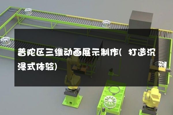 普陀区三维动画展示制作(打造沉浸式体验)