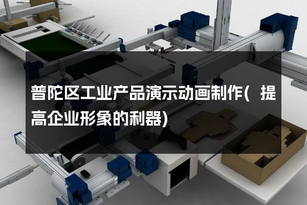 普陀区工业产品演示动画制作(提高企业形象的利器)